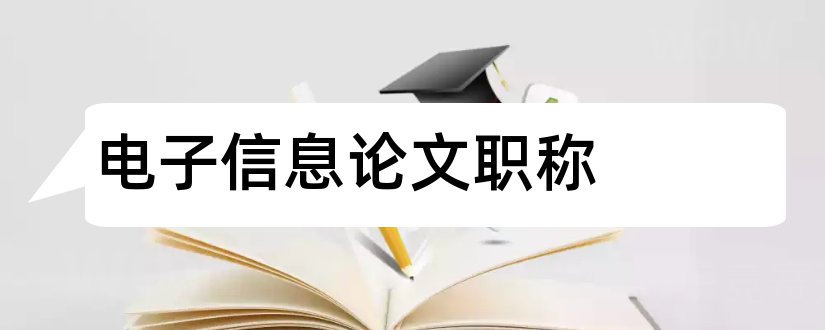 电子信息论文职称和电子信息工程职称论文