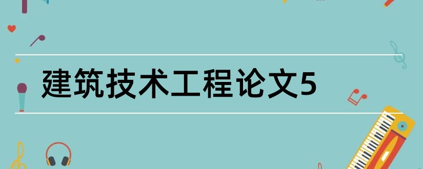 建筑技术工程论文5和建筑工程技术毕业论文