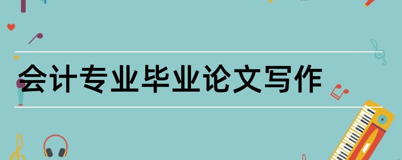 会计专业毕业论文写作和毕业论文写作