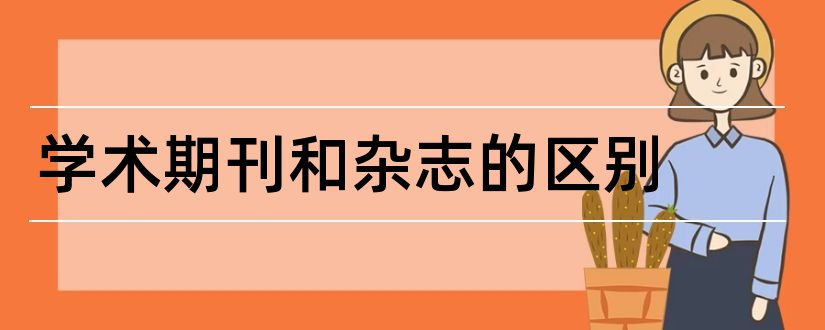 学术期刊和杂志的区别和论文范文学术期刊杂志社