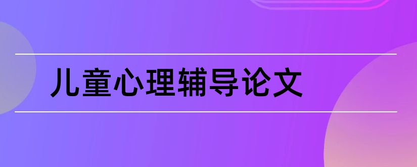 儿童心理辅导论文和留守儿童心理辅导论文