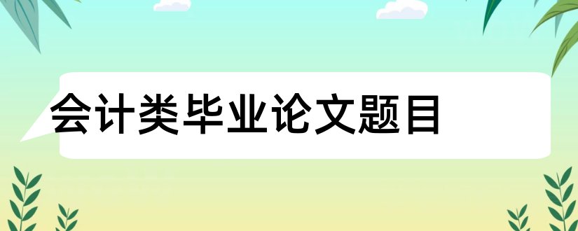 会计类毕业论文题目和会计类毕业论文范文