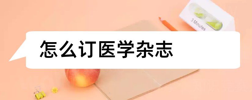 怎么订医学杂志和系统医学杂志怎么样