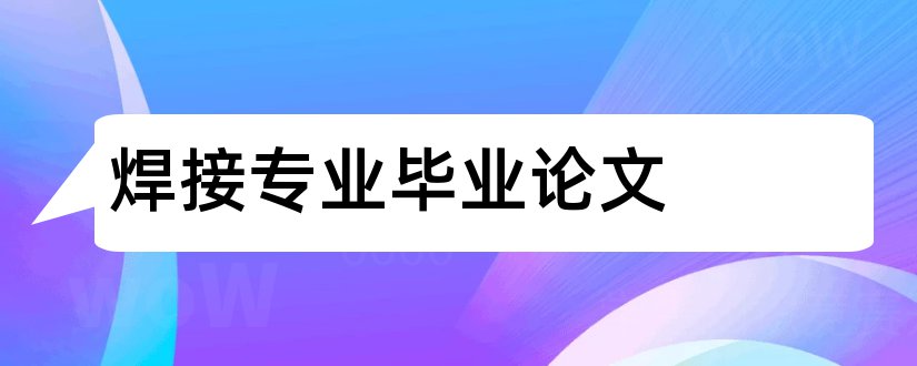 焊接专业毕业论文和焊接技术专业毕业论文