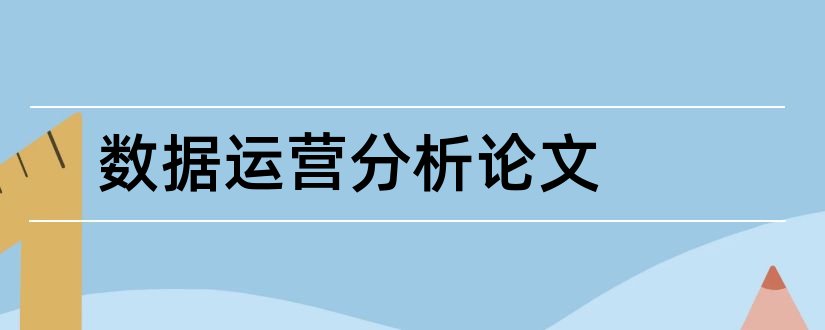 数据运营分析论文和网店数据化运营论文