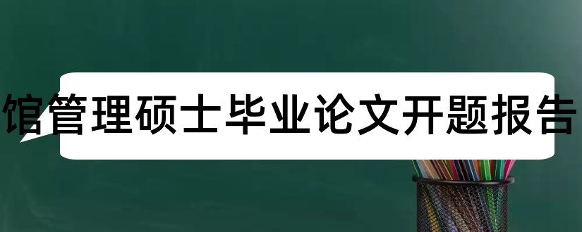 图书馆管理硕士毕业论文开题报告和大专毕业论文