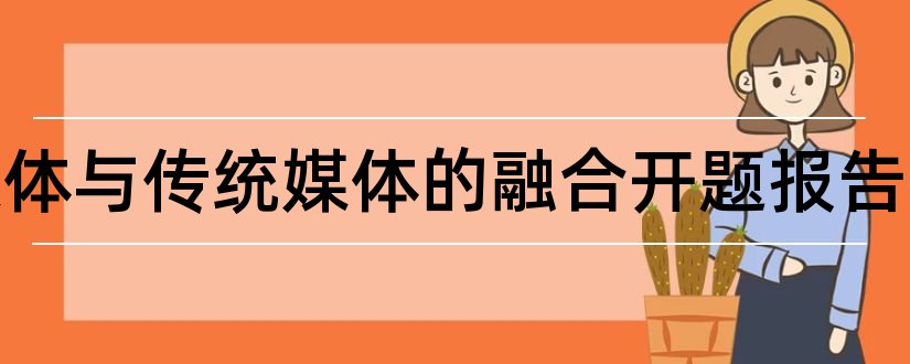 新媒体与传统媒体的融合开题报告和新媒体论文开题报告