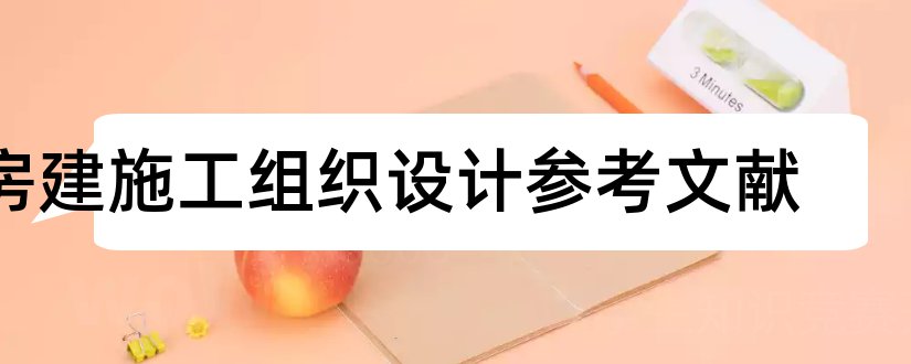 房建施工组织设计参考文献和房建施工组织设计