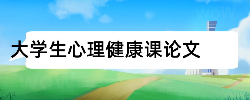 大学生心理健康课论文和大学生心理健康论文