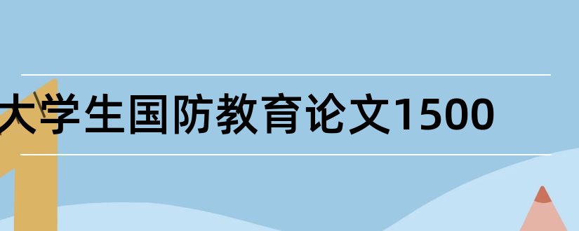 大学生国防教育论文1500和大学生国防教育课论文