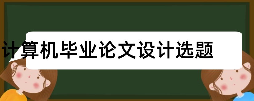 计算机毕业论文设计选题和计算机系毕业论文选题