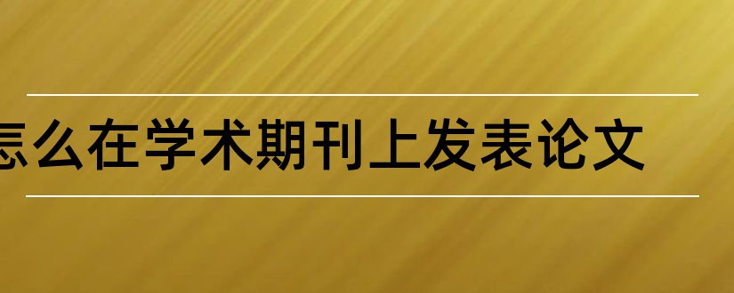 怎么在学术期刊上发表论文和学术期刊网论文格式