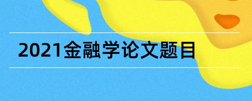 2023金融学论文题目和金融学论文题目大全