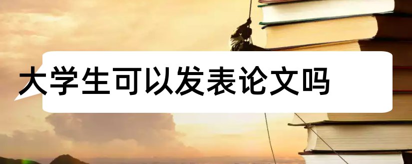 大学生可以发表论文吗和大学生心理健康论文