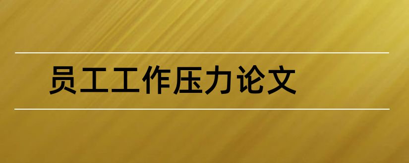 员工工作压力论文和员工压力管理论文