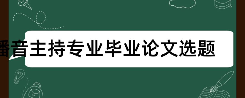 播音主持专业毕业论文选题和播音主持专业论文选题