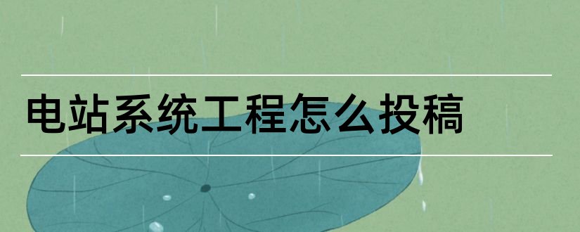 电站系统工程怎么投稿和电站系统工程期刊