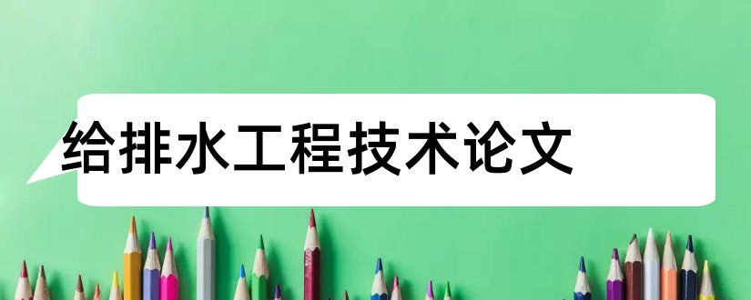 给排水工程技术论文和建筑工程技术论文范文