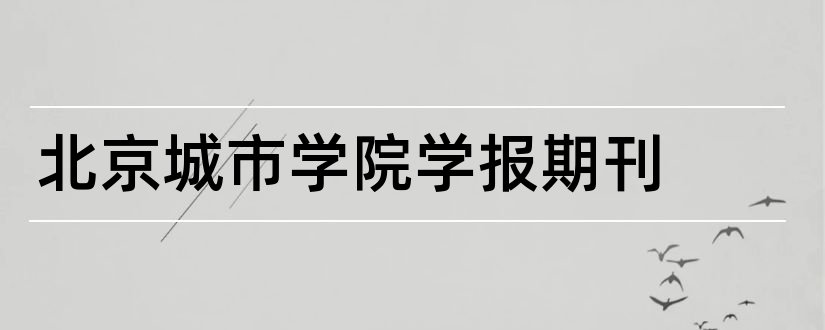 北京城市学院学报期刊和北京城市学院学报投稿