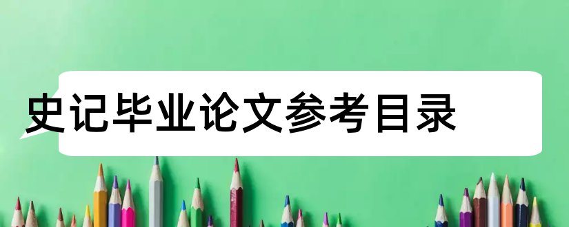 史记毕业论文参考目录和大专毕业论文