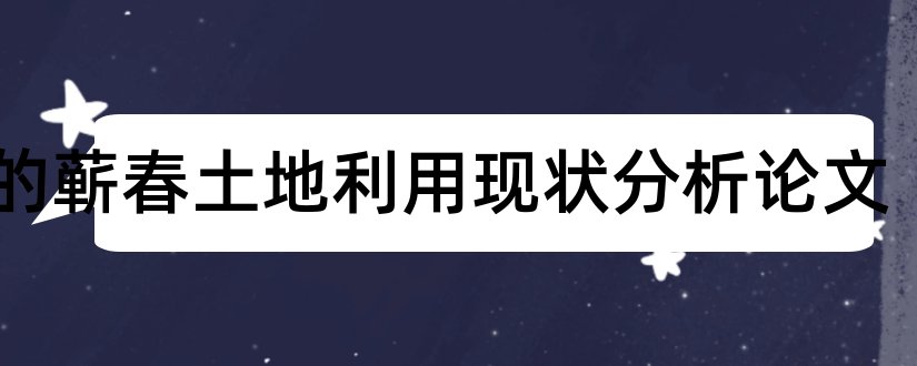 gis的蕲春土地利用现状分析论文和营销专业毕业论文