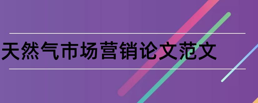 天然气市场营销论文范文和论文网