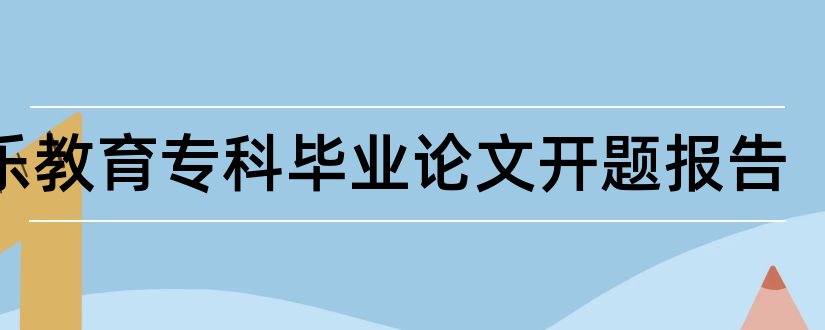 音乐教育专科毕业论文开题报告和幼儿园音乐教育论文