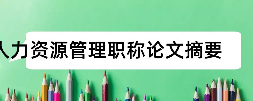 人力资源管理职称论文摘要和人力资源管理论文摘要