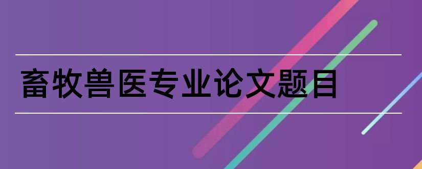 畜牧兽医专业论文题目和畜牧兽医专业职称论文