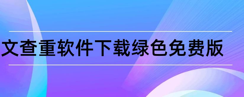 论文查重软件下载绿色免费版和绿色建筑论文