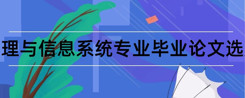 信息管理与信息系统专业毕业论文选题和信息管理毕业论文选题