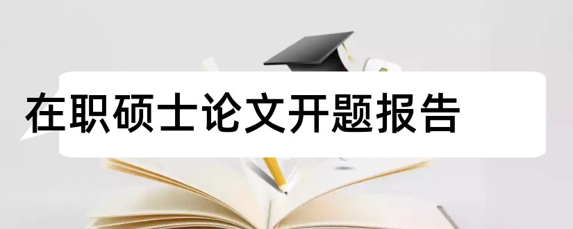 在职硕士论文开题报告和硕士论文开题报告范文