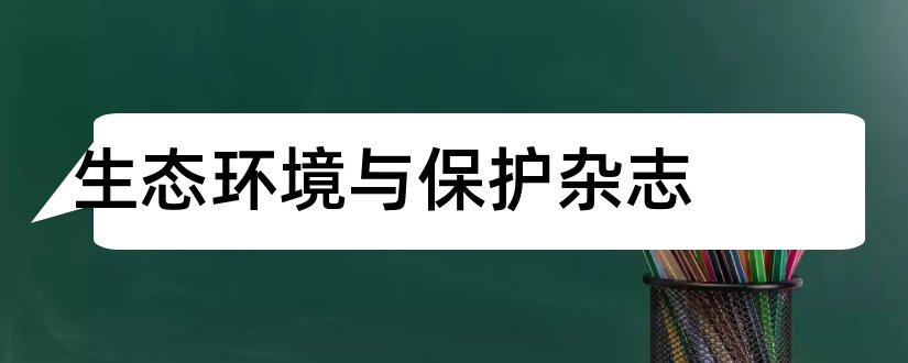 生态环境与保护杂志和生态环境与保护杂志社