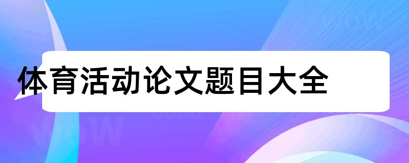 体育活动论文题目大全和幼儿园体育活动论文