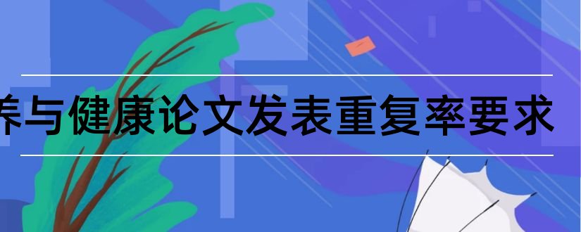 营养与健康论文发表重复率要求和食品营养与健康论文