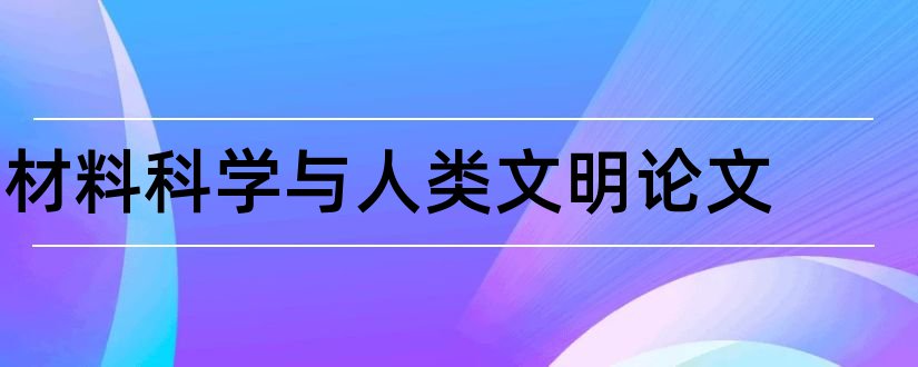 材料科学与人类文明论文和材料科学与社会论文