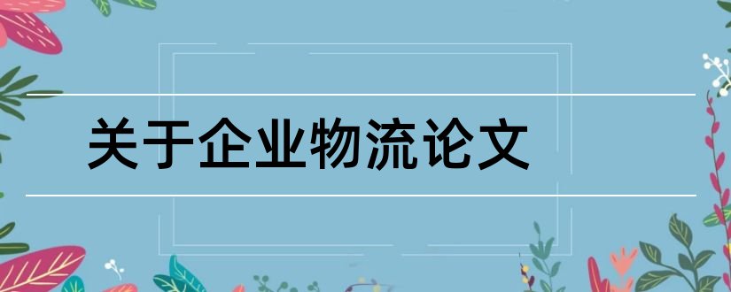 关于企业物流论文和企业物流管理论文