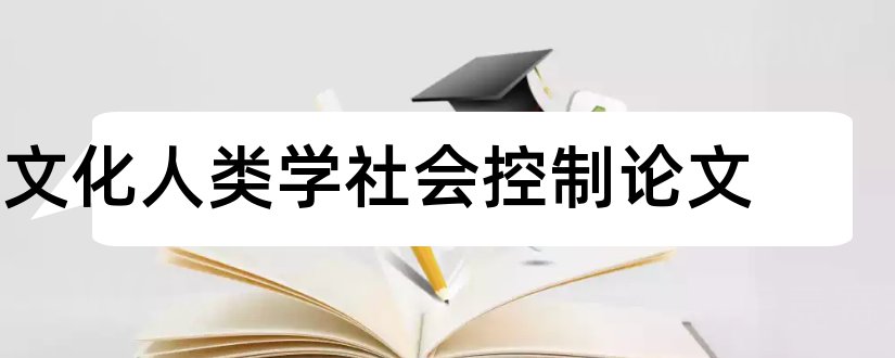 文化人类学社会控制论文和论文范文