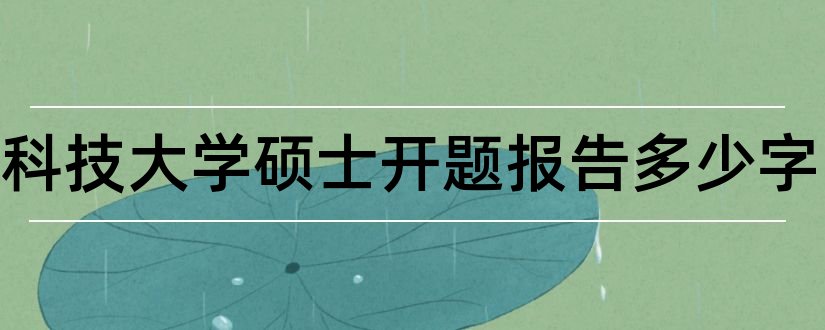 电子科技大学硕士开题报告多少字和电子科技大学开题报告