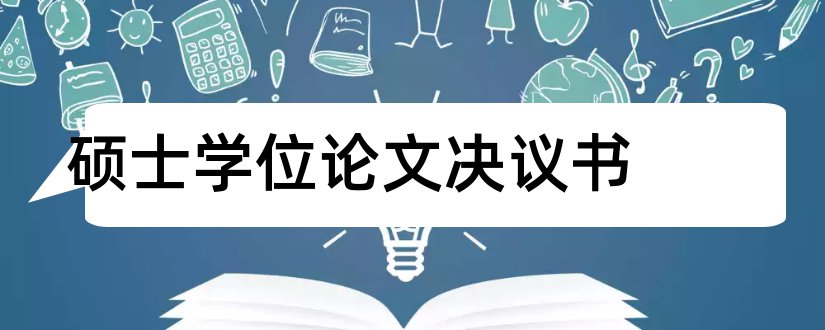 硕士学位论文决议书和硕士学位论文答辩决议