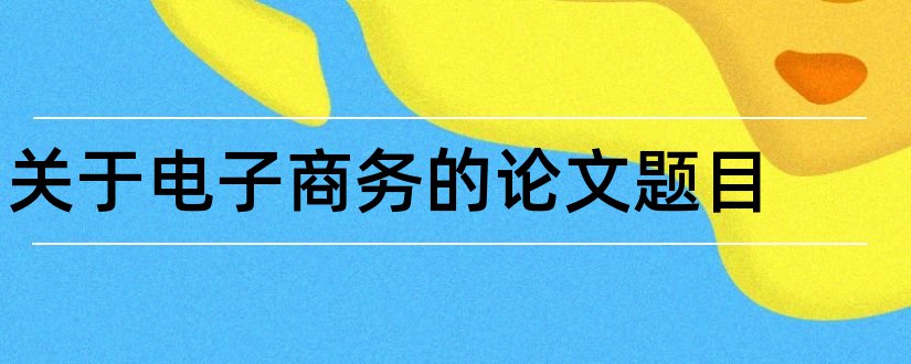 关于电子商务的论文题目和关于电子商务的论文