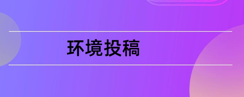 环境投稿和论文范文环境报投稿