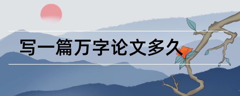 写一篇万字论文多久和万字论文