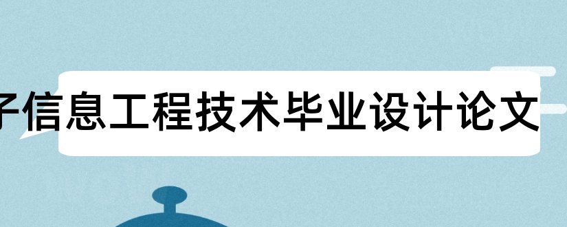 电子信息工程技术毕业设计论文和电子毕业设计论文