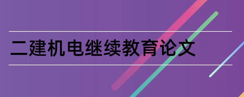 二建机电继续教育论文和二建继续教育论文