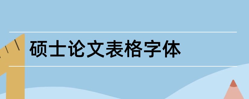 硕士论文表格字体和硕士论文表格字体格式