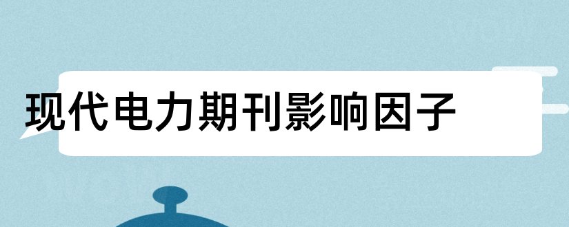 现代电力期刊影响因子和电力期刊影响因子