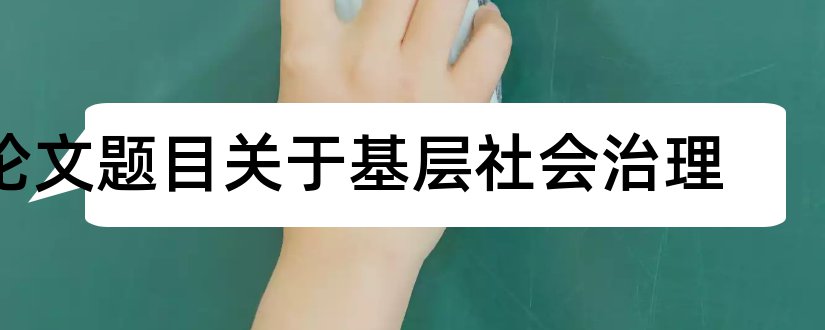 论文题目关于基层社会治理和基层党建论文题目