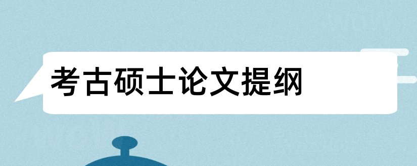 考古硕士论文提纲和硕士论文提纲模板