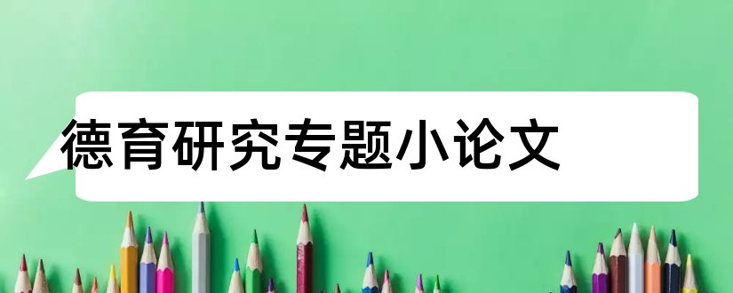 德育研究专题小论文和幼儿园德育专题论文